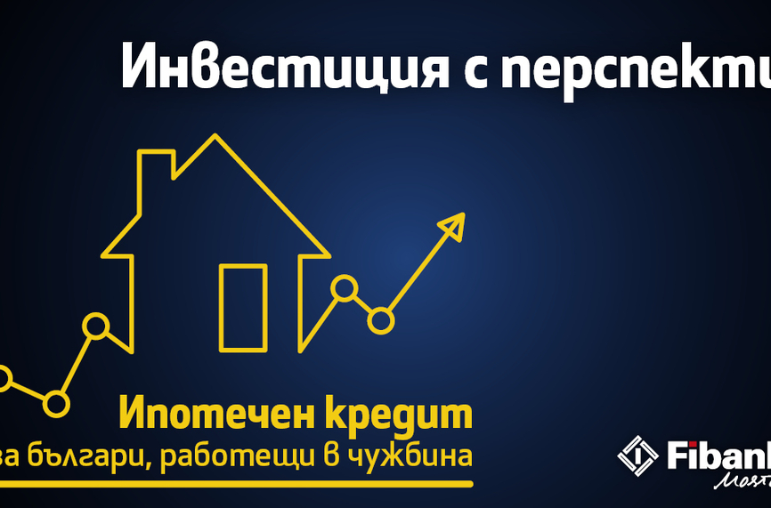 Fibank с атрактивен ипотечен кредит за българи с доход от чужбина