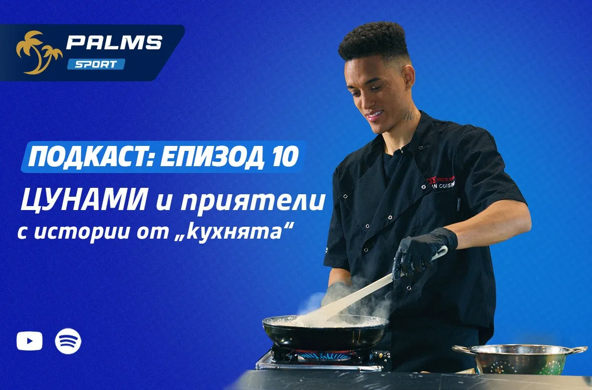 Само в новия епизод на подкаста Palms Sport: Истории от кухнята с Цунами